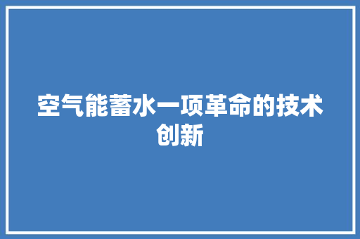 空气能蓄水一项革命的技术创新