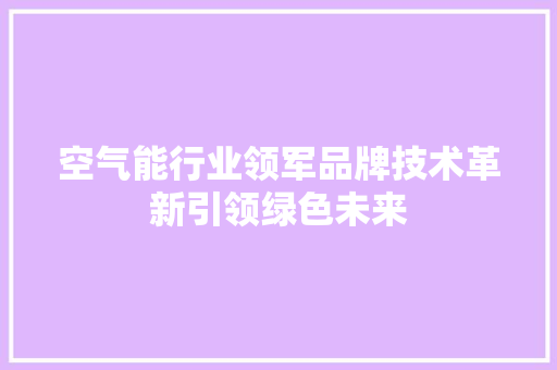 空气能行业领军品牌技术革新引领绿色未来