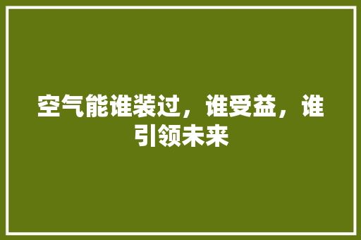 空气能谁装过，谁受益，谁引领未来