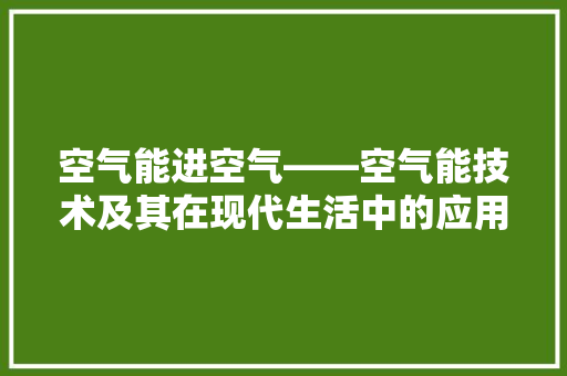空气能进空气——空气能技术及其在现代生活中的应用
