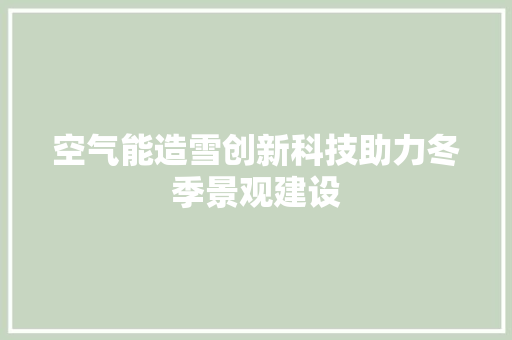 空气能造雪创新科技助力冬季景观建设