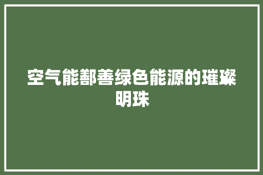空气能鄯善绿色能源的璀璨明珠