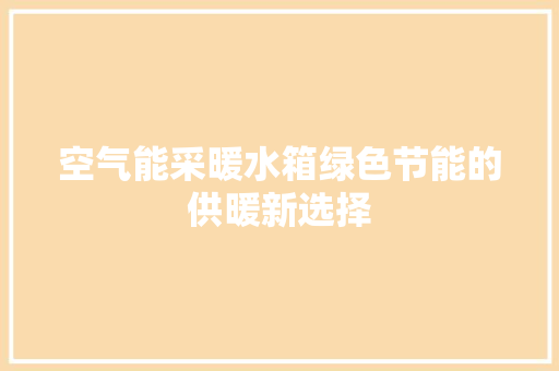 空气能采暖水箱绿色节能的供暖新选择
