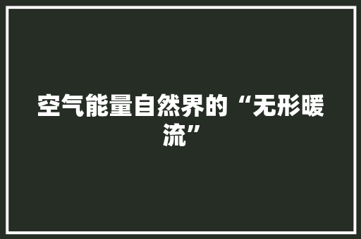 空气能量自然界的“无形暖流”