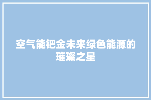 空气能钯金未来绿色能源的璀璨之星