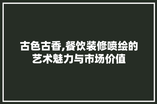 古色古香,餐饮装修喷绘的艺术魅力与市场价值 古色古香,餐饮装修喷绘的艺术魅力与市场价值 墙体维修