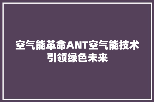 空气能革命ANT空气能技术引领绿色未来