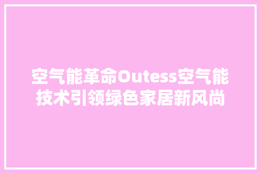 空气能革命Outess空气能技术引领绿色家居新风尚