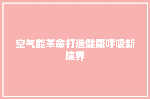 空气能革命打造健康呼吸新境界