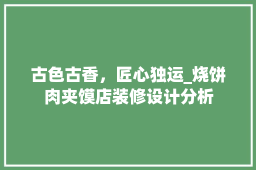 古色古香，匠心独运_烧饼肉夹馍店装修设计分析 古色古香，匠心独运_烧饼肉夹馍店装修设计分析 家电维修