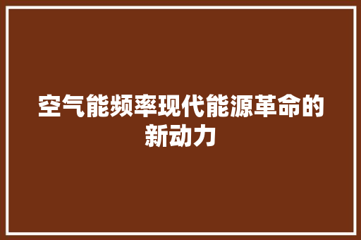 空气能频率现代能源革命的新动力