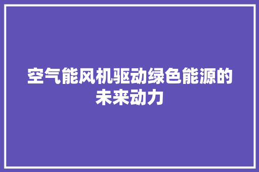 空气能风机驱动绿色能源的未来动力 综合便民