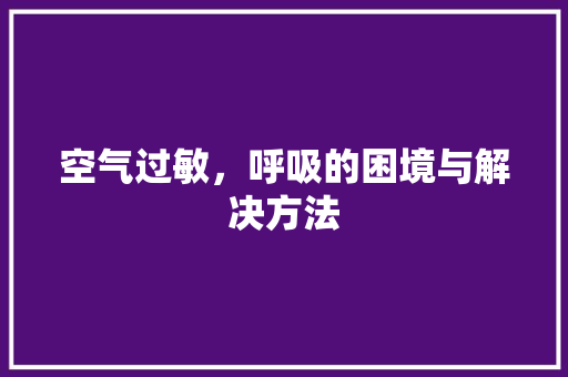 空气过敏，呼吸的困境与解决方法 墙体维修