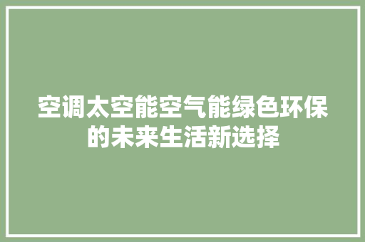 空调太空能空气能绿色环保的未来生活新选择 汽车维修