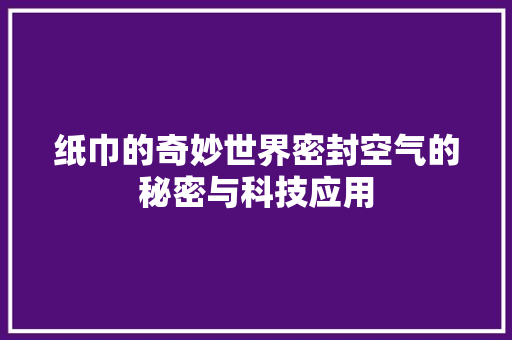 纸巾的奇妙世界密封空气的秘密与科技应用 汽车维修