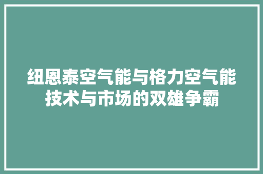 纽恩泰空气能与格力空气能技术与市场的双雄争霸