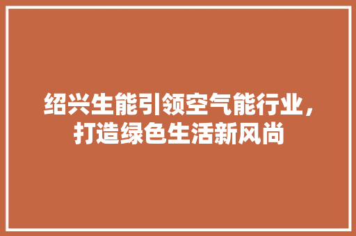 绍兴生能引领空气能行业，打造绿色生活新风尚 综合便民