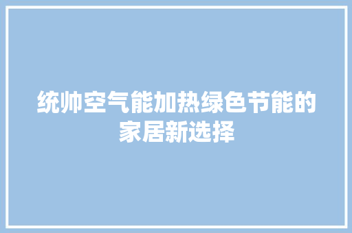 统帅空气能加热绿色节能的家居新选择