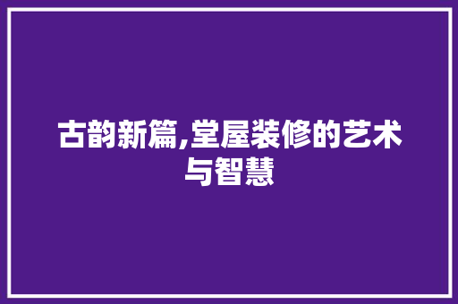 古韵新篇,堂屋装修的艺术与智慧 古韵新篇,堂屋装修的艺术与智慧 墙体维修