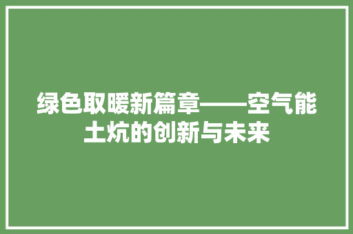 绿色取暖新篇章——空气能土炕的创新与未来