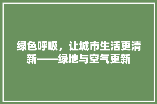 绿色呼吸，让城市生活更清新——绿地与空气更新