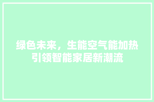 绿色未来，生能空气能加热引领智能家居新潮流