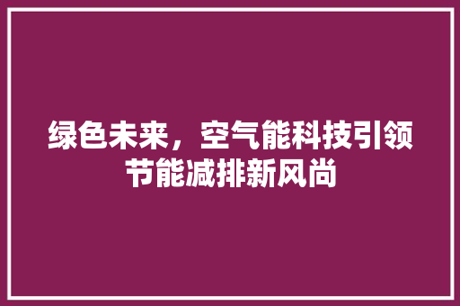 绿色未来，空气能科技引领节能减排新风尚