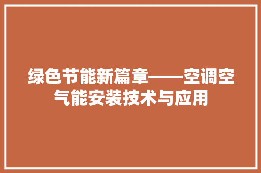 绿色节能新篇章——空调空气能安装技术与应用