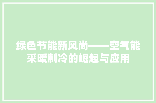 绿色节能新风尚——空气能采暖制冷的崛起与应用