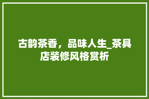古韵茶香，品味人生_茶具店装修风格赏析 古韵茶香，品味人生_茶具店装修风格赏析 墙体维修
