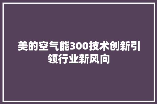 美的空气能300技术创新引领行业新风向