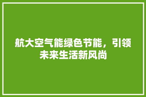 航大空气能绿色节能，引领未来生活新风尚