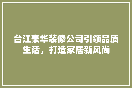 台江豪华装修公司引领品质生活，打造家居新风尚 台江豪华装修公司引领品质生活，打造家居新风尚 家电维修