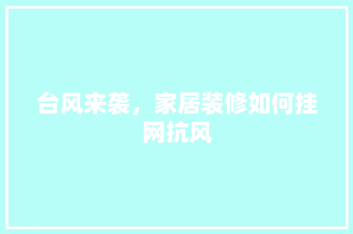 台风来袭，家居装修如何挂网抗风 台风来袭，家居装修如何挂网抗风 厨房维修
