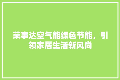 荣事达空气能绿色节能，引领家居生活新风尚