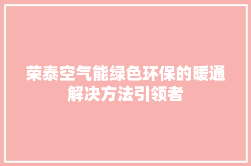 荣泰空气能绿色环保的暖通解决方法引领者
