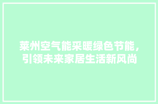 莱州空气能采暖绿色节能，引领未来家居生活新风尚