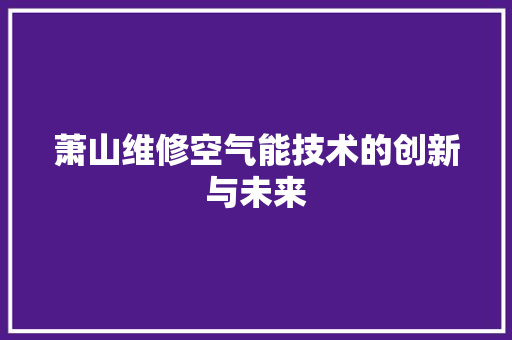 萧山维修空气能技术的创新与未来