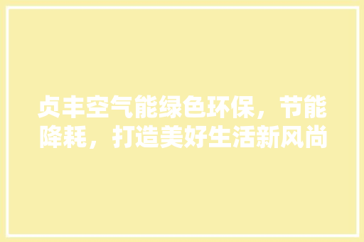 贞丰空气能绿色环保，节能降耗，打造美好生活新风尚