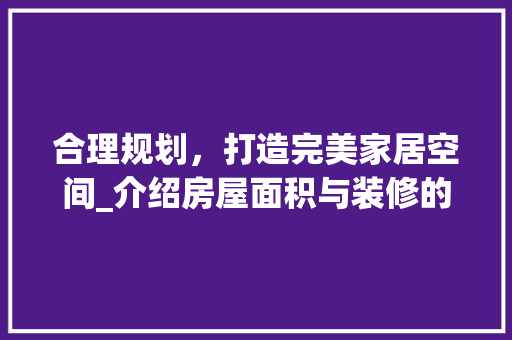 合理规划，打造完美家居空间_介绍房屋面积与装修的最佳比例 合理规划，打造完美家居空间_介绍房屋面积与装修的最佳比例 厨房维修
