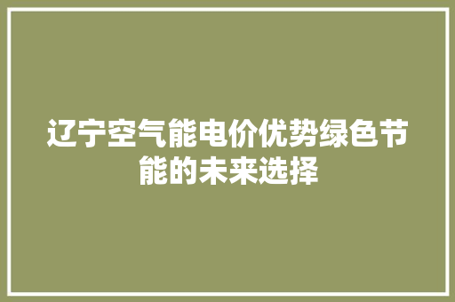 辽宁空气能电价优势绿色节能的未来选择