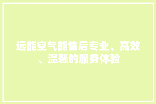 远能空气能售后专业、高效、温馨的服务体验