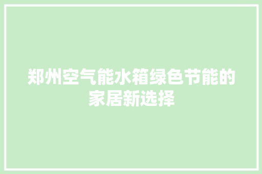 郑州空气能水箱绿色节能的家居新选择