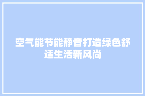 空气能节能静音打造绿色舒适生活新风尚 汽车维修