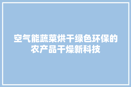 空气能蔬菜烘干绿色环保的农产品干燥新科技 综合便民