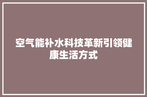 空气能补水科技革新引领健康生活方式