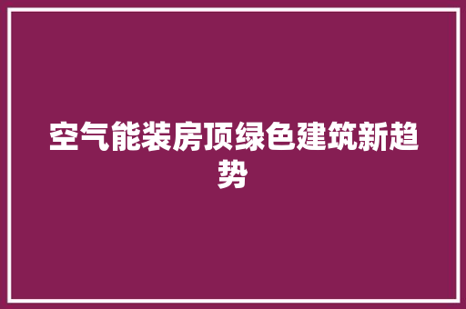 空气能装房顶绿色建筑新趋势