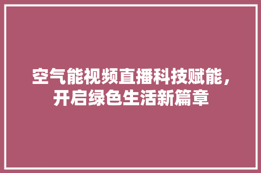 空气能视频直播科技赋能，开启绿色生活新篇章