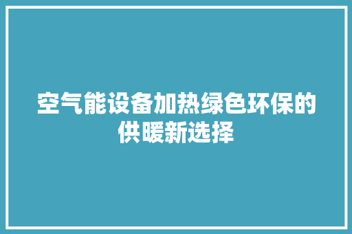 空气能设备加热绿色环保的供暖新选择