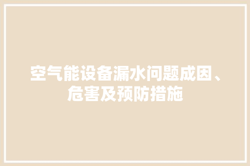 空气能设备漏水问题成因、危害及预防措施